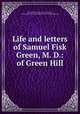 Life and letters of Samuel Fisk Green, M. D.: of Green Hill, Samuel Fisk Green 