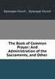 The Book of Common Prayer: And Administration of the Sacraments, and Other ., Episcopal Church , Episcopal Church 