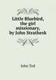 Little Bluebird, the girl missionary, by John Strathesk, John Tod 