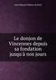 Le donjon de Vincennes depuis sa fondation jusqu