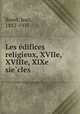 Les e?difices religieux, XVIIe, XVIIIe, XIXe sie?cles, Jean Bayet 
