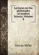 Lectures on the philosophy of modern history, Volume 8, George Miller 