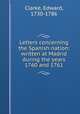Letters concerning the Spanish nation: written at Madrid during the years 1760 and 1761, Clarke, Edward, 1730-1786 