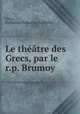 Le theatre des Grecs, par le r.p. Brumoy, Guillaume Dubois de Rochefort Grecs 