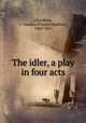 The idler, a play in four acts, Chambers, C. Haddon (Charles Haddon), 1860-1921 