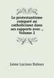 Le protestantisme compare au catholicisme dans ses rapports avec ., Volume 2, Jaime Luciano Balmes 
