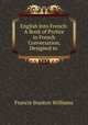 English Into French: A Book of Prctice in French Conversation, Designed to ., Francis Stanton Williams 