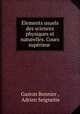 Elements usuels des sciences physiques et naturelles. Cours superieur ., Gaston Bonnier , Adrien Seignette 