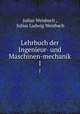 Lehrbuch der Ingenieur- und Maschinen-mechanik.. 1, Julius Weisbach , Julius Ludwig Weisbach 