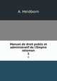 Manuel de droit public et administratif de l`Empire ottoman. 1, A. Heidborn 