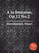 A la fontaine, Op.12 No.2, Hannikainen, Ilmari 