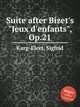Suite after Bizet`s "Jeux d`enfants", Op.21, Karg-Elert, Sigfrid 
