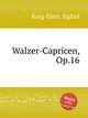 Walzer-Capricen, Op.16, Karg-Elert, Sigfrid 