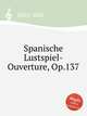 Spanische Lustspiel-Ouverture, Op.137, 