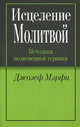 Исцеление молитвой. Методика молитвенной терапии, Мэрфи Джозеф 