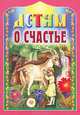 Детям о счастье, Сост. Велько А.В., Куцаева Н.Г. 