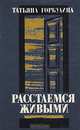 Расстаемся живыми, Татьяна Горбулина 