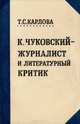 К. Чуковский - журналист и литературный критик, Т. С. Карлова 