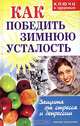 Как победить зимнюю усталость. Защита от стресса и депрессии, 
