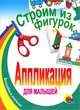 Аппликации для малышей. Строим из фигурок, 