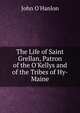 The Life of Saint Grellan, Patron of the O'Kellys and of the Tribes of Hy-Maine, John O'Hanlon 