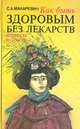 Как быть здоровым без лекарств (вопросы и ответы), С. А. Макаревич 