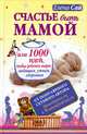 Счастье быть мамой, или 1000 идей, чтобы ребенок вырос любящим, умным, здоровым, Сай Елена 