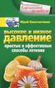 Высокое и низкое давление. Простые и эффективные способы лечения, Константинов Юрий 