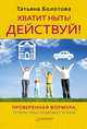 Хватит ныть! Действуй! Проверенная формула, теперь она поможет и вам, Болотова Татьяна Евгеньевна 