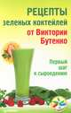 Рецепты зеленых коктейлей от Виктории Бутенко. Первый шаг к сыроедению ISBN 978-5-4461-0143-6, Виктория Бутенко 