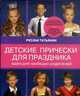 Детские прически для праздника. Идеи для любящих родителей (нов.суперобложка Ваш ребенок на празднике. Образ, прическа, грим), Татьянин Руслан 