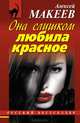 Она слишком любила красное, Макеев Алексей Викторович 