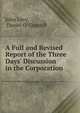 A Full and Revised Report of the Three Days' Discussion in the Corporation ., John Levy, Daniel O 'Connell 