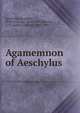 Agamemnon of Aeschylus, Aeschylus,Headlam, Walter George, 1866-1908,Pearson, A. C. (Alfred Chilton), 1861-1935 