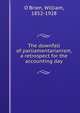 The downfall of parliamentarianism, a retrospect for the accounting day, O'Brien, William, 1852-1928 