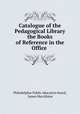 Catalogue of the Pedagogical Library & the Books of Reference in the Office ., Philadelphia Public education board, James MacAlistar 