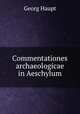 Commentationes archaeologicae in Aeschylum, Georg Haupt 