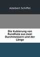 Die Kubierung von Rundholz aus zwei Durchmessern und der Lange, Adalbert Schiffel 