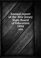 Annual report of the New Jersey State Board of Education. 1894, New Jersey. State Board of Education,New Jersey. Superintendent of Public Instruction,New Jersey. Dept. of Education 