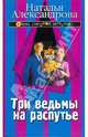 Три ведьмы на распутье, Александрова Наталья Николаевна 