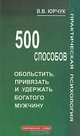 500 способов обольстить, привязать и удержать богатого мужчину, В. В. Юрчук 