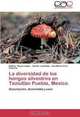 La diversidad de los hongos silvestres en Teziutlan Puebla, Mexico: Descripcion, diversidad y usos (Spanish Edition), Delfino Reyes Lopez, Cecilia Leal Diaz, Ana Maria Cruz Palacios 