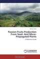 Passion Fruits Production From Seed- And Micro-Propagated Plants: A Reference Guide, Dorcas Isutsa 