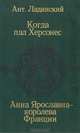Когда пал Херсонес. Анна Ярославна - королева Франции, Ант. Ладинский 