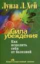Сила убеждения. Как исцелить себя от болезней., Хей Л. Луиза 