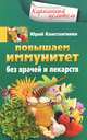 Повышаем иммунитет без врачей и лекарств, Константинов Юрий 