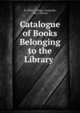 Catalogue of Books Belonging to the Library ., St. John's College (Annapolis, Md .). Library 