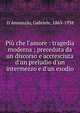 Pi? che l'amore : tragedia moderna ; preceduta da un discorso e accresciuta d'un preludio d'un intermezzo e d'un esodio, D'Annunzio, Gabriele, 1863-1938 