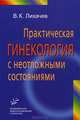 Практическая гинекология с неотложными состояниями. Руководство для врачей, Лихачев Владимир Константинович 