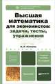 ВЫСШАЯ МАТЕМАТИКА ДЛЯ ЭКОНОМИСТОВ. ЗАДАЧИ,ТЕСТЫ,УПРАЖНЕНИЯ 5-е изд., пер. и доп. Учебник и практикум, Клюшин Владимир Леонидович 